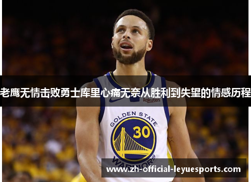 老鹰无情击败勇士库里心痛无奈从胜利到失望的情感历程