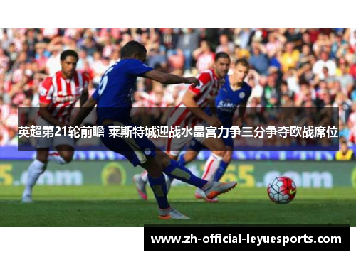 英超第21轮前瞻 莱斯特城迎战水晶宫力争三分争夺欧战席位 英超第21轮前瞻 莱斯特城迎战水晶宫力争三分争夺欧战席位