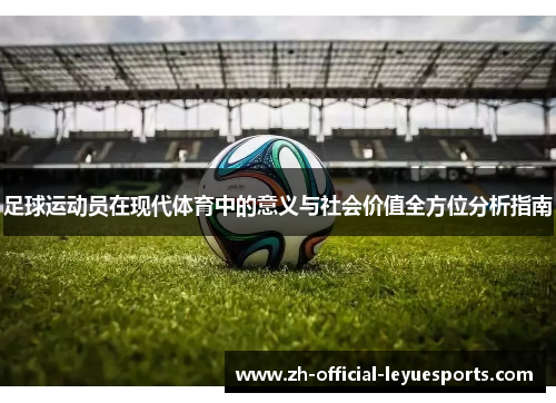 足球运动员在现代体育中的意义与社会价值全方位分析指南 足球运动员在现代体育中的意义与社会价值全方位分析指南