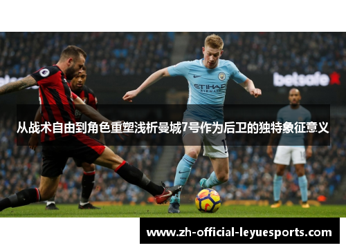 从战术自由到角色重塑浅析曼城7号作为后卫的独特象征意义
