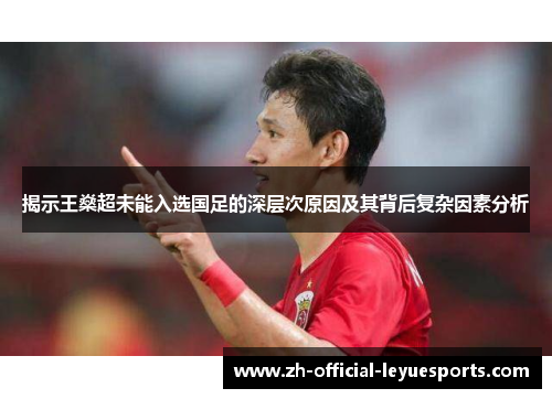 揭示王燊超未能入选国足的深层次原因及其背后复杂因素分析