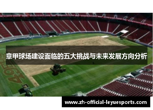 意甲球场建设面临的五大挑战与未来发展方向分析
