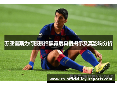 苏亚雷斯为何屡屡招黑背后真相揭示及其影响分析