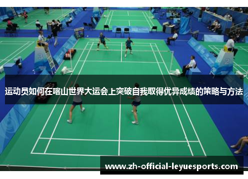 运动员如何在喀山世界大运会上突破自我取得优异成绩的策略与方法