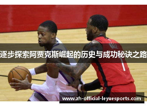 逐步探索阿贾克斯崛起的历史与成功秘诀之路 逐步探索阿贾克斯崛起的历史与成功秘诀之路