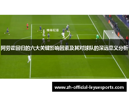 阿劳霍回归的六大关键影响因素及其对球队的深远意义分析 阿劳霍回归的六大关键影响因素及其对球队的深远意义分析