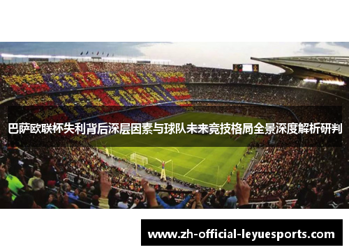 巴萨欧联杯失利背后深层因素与球队未来竞技格局全景深度解析研判