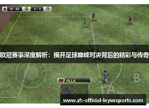 欧冠赛事深度解析：揭开足球巅峰对决背后的精彩与传奇