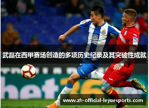 武磊在西甲赛场创造的多项历史纪录及其突破性成就