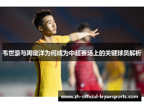 韦世豪与周定洋为何成为中超赛场上的关键球员解析