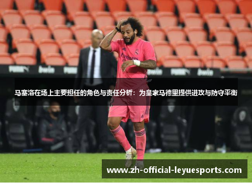 马塞洛在场上主要担任的角色与责任分析：为皇家马德里提供进攻与防守平衡