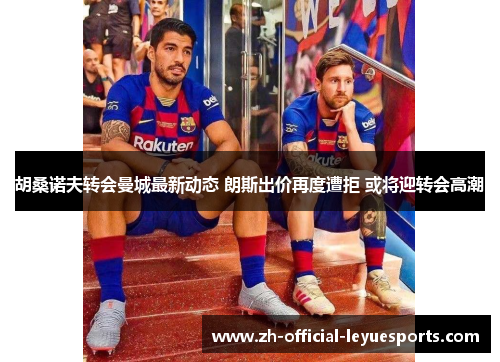 胡桑诺夫转会曼城最新动态 朗斯出价再度遭拒 或将迎转会高潮