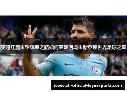 英超红魔重塑辉煌之路如何突破困境重新登顶世界足球之巅