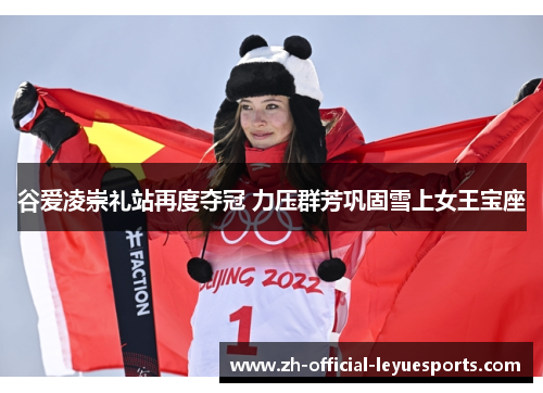 谷爱凌崇礼站再度夺冠 力压群芳巩固雪上女王宝座