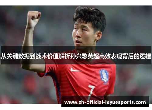 从关键数据到战术价值解析孙兴慜英超高效表现背后的逻辑 从关键数据到战术价值解析孙兴慜英超高效表现背后的逻辑