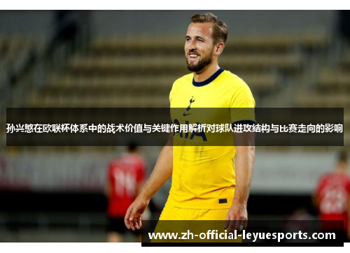 孙兴慜在欧联杯体系中的战术价值与关键作用解析对球队进攻结构与比赛走向的影响 孙兴慜在欧联杯体系中的战术价值与关键作用解析对球队进攻结构与比赛走向的影响