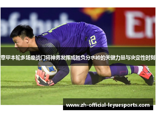 意甲本轮多场鏖战门将神勇发挥成胜负分水岭的关键力量与决定性时刻 意甲本轮多场鏖战门将神勇发挥成胜负分水岭的关键力量与决定性时刻
