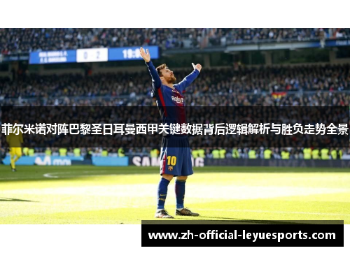 菲尔米诺对阵巴黎圣日耳曼西甲关键数据背后逻辑解析与胜负走势全景 菲尔米诺对阵巴黎圣日耳曼西甲关键数据背后逻辑解析与胜负走势全景