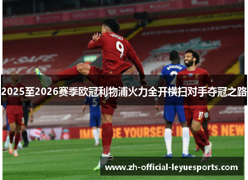 2025至2026赛季欧冠利物浦火力全开横扫对手夺冠之路 2025至2026赛季欧冠利物浦火力全开横扫对手夺冠之路