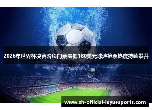 2026年世界杯决赛阶段门票最低180美元球迷抢票热度持续攀升 2026年世界杯决赛阶段门票最低180美元球迷抢票热度持续攀升