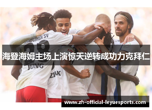 海登海姆主场上演惊天逆转成功力克拜仁