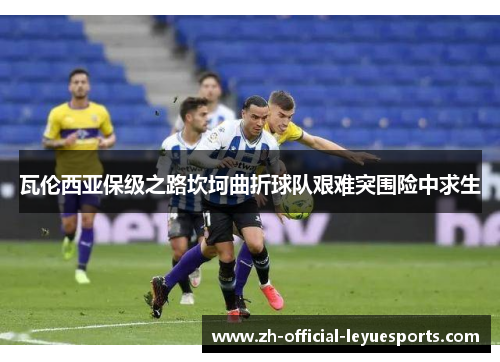 瓦伦西亚保级之路坎坷曲折球队艰难突围险中求生