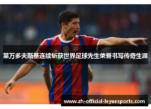 莱万多夫斯基连续斩获世界足球先生荣誉书写传奇生涯