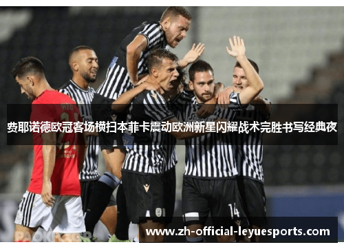 费耶诺德欧冠客场横扫本菲卡震动欧洲新星闪耀战术完胜书写经典夜