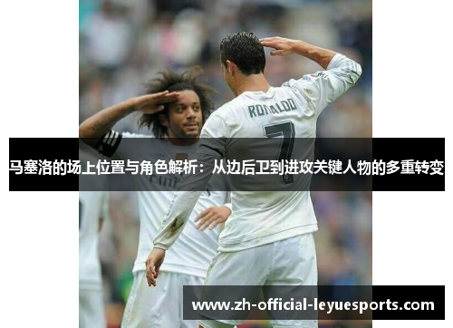 马塞洛的场上位置与角色解析：从边后卫到进攻关键人物的多重转变