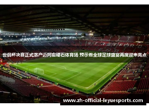 世俱杯决赛正式落户迈阿密硬石体育场 预示着全球足球盛宴再度迎来亮点