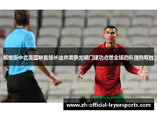 戴维斯中北美国联客场长途奔袭条龙破门建功点燃全场助队强势取胜 戴维斯中北美国联客场长途奔袭条龙破门建功点燃全场助队强势取胜