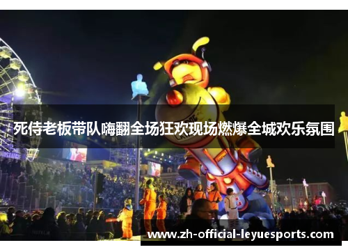 死侍老板带队嗨翻全场狂欢现场燃爆全城欢乐氛围 死侍老板带队嗨翻全场狂欢现场燃爆全城欢乐氛围