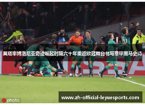 莫塔率博洛尼亚奇迹崛起时隔六十年重返欧冠舞台书写意甲黑马史诗
