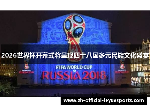 2026世界杯开幕式将呈现四十八国多元民族文化盛宴 2026世界杯开幕式将呈现四十八国多元民族文化盛宴