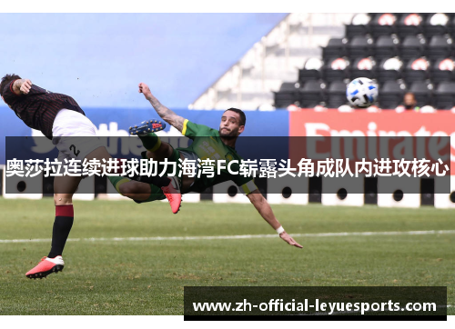 奥莎拉连续进球助力海湾FC崭露头角成队内进攻核心 奥莎拉连续进球助力海湾FC崭露头角成队内进攻核心